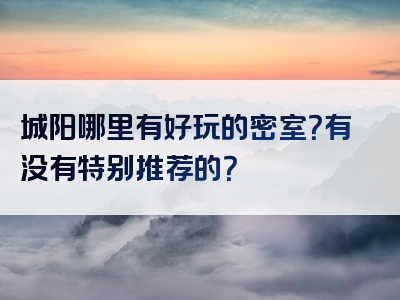 城阳哪里有好玩的密室？有没有特别推荐的？
