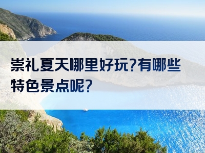 崇礼夏天哪里好玩？有哪些特色景点呢？