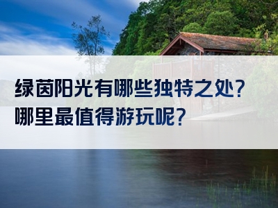 绿茵阳光有哪些独特之处？哪里最值得游玩呢？