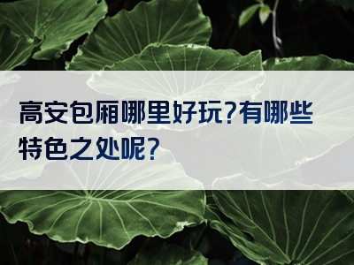 高安包厢哪里好玩？有哪些特色之处呢？