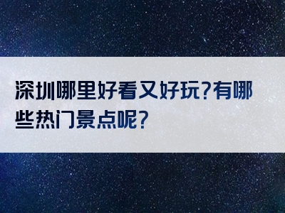 深圳哪里好看又好玩？有哪些热门景点呢？