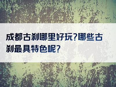 成都古刹哪里好玩？哪些古刹最具特色呢？