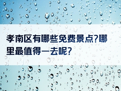 孝南区有哪些免费景点？哪里最值得一去呢？
