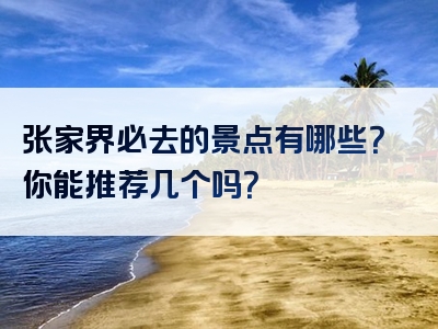 张家界必去的景点有哪些？你能推荐几个吗？