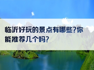 临沂好玩的景点有哪些？你能推荐几个吗？