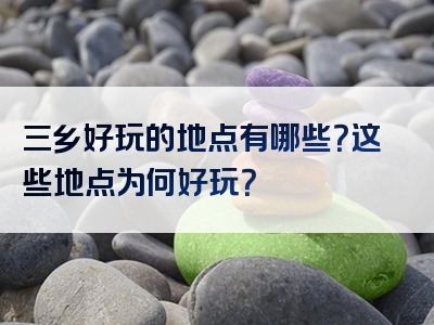 三乡好玩的地点有哪些？这些地点为何好玩？