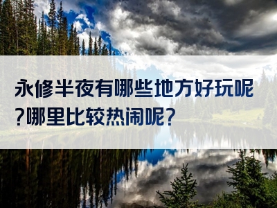 永修半夜有哪些地方好玩呢？哪里比较热闹呢？