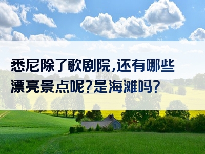 悉尼除了歌剧院，还有哪些漂亮景点呢？是海滩吗？