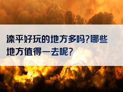 滦平好玩的地方多吗？哪些地方值得一去呢？