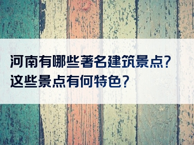 河南有哪些著名建筑景点？这些景点有何特色？