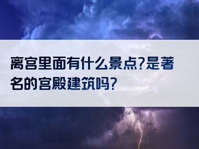 离宫里面有什么景点？是著名的宫殿建筑吗？