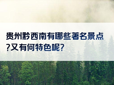 贵州黔西南有哪些著名景点？又有何特色呢？