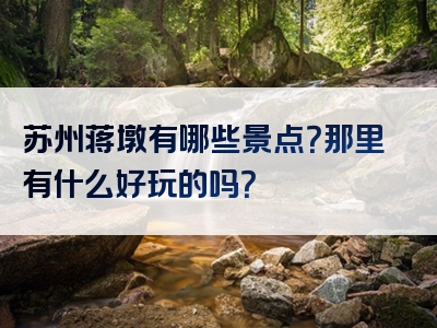 苏州蒋墩有哪些景点？那里有什么好玩的吗？