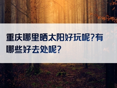 重庆哪里晒太阳好玩呢？有哪些好去处呢？