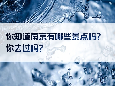 你知道南京有哪些景点吗？你去过吗？