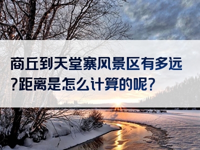 商丘到天堂寨风景区有多远？距离是怎么计算的呢？