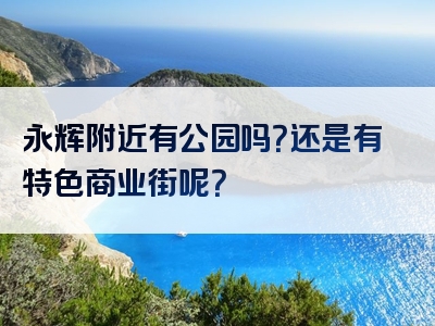 永辉附近有公园吗？还是有特色商业街呢？