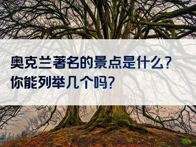 奥克兰著名的景点是什么？你能列举几个吗？