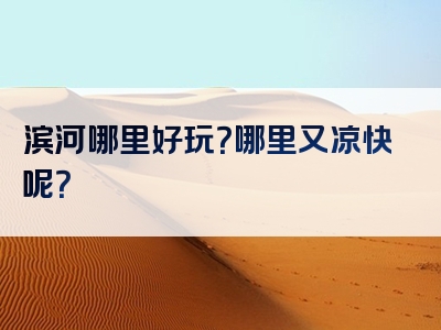 滨河哪里好玩？哪里又凉快呢？