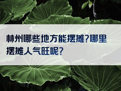 林州哪些地方能摆摊？哪里摆摊人气旺呢？