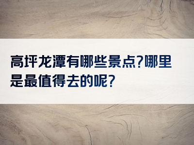 高坪龙潭有哪些景点？哪里是最值得去的呢？