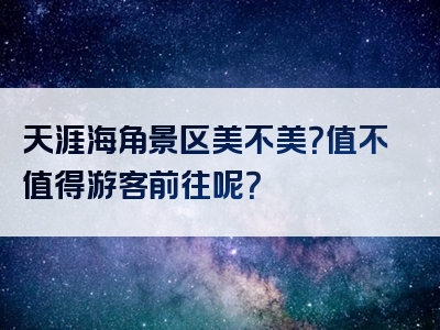 天涯海角景区美不美？值不值得游客前往呢？