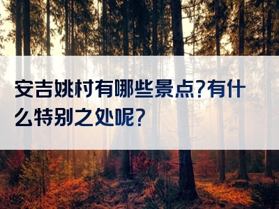 安吉姚村有哪些景点？有什么特别之处呢？