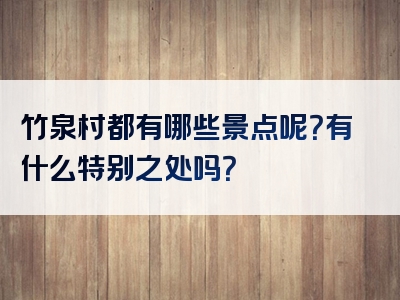 竹泉村都有哪些景点呢？有什么特别之处吗？