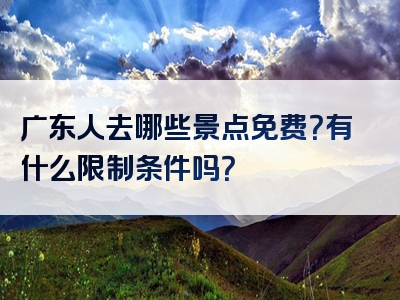 广东人去哪些景点免费？有什么限制条件吗？