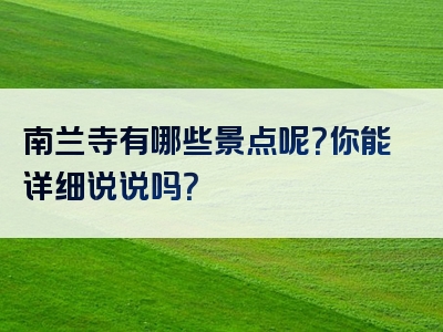 南兰寺有哪些景点呢？你能详细说说吗？