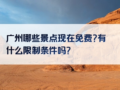 广州哪些景点现在免费？有什么限制条件吗？