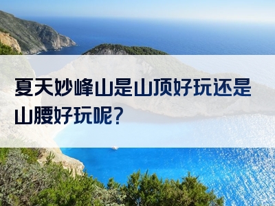 夏天妙峰山是山顶好玩还是山腰好玩呢？