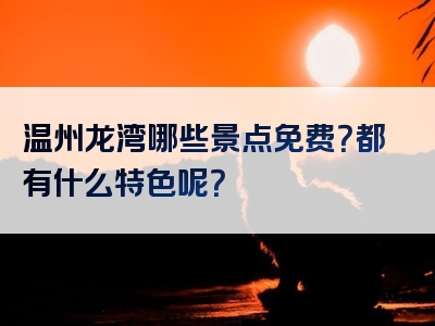 温州龙湾哪些景点免费？都有什么特色呢？
