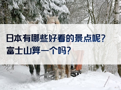 日本有哪些好看的景点呢？富士山算一个吗？