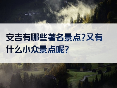 安吉有哪些著名景点？又有什么小众景点呢？