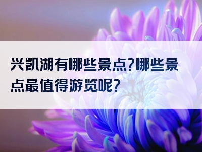 兴凯湖有哪些景点？哪些景点最值得游览呢？