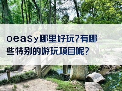 oeasy哪里好玩？有哪些特别的游玩项目呢？