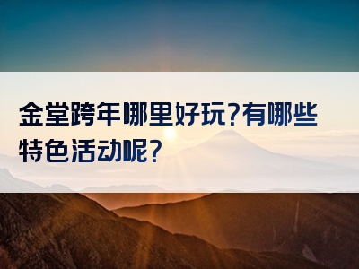 金堂跨年哪里好玩？有哪些特色活动呢？