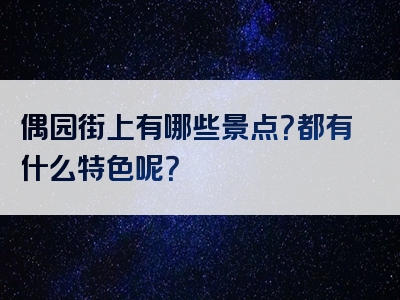 偶园街上有哪些景点？都有什么特色呢？