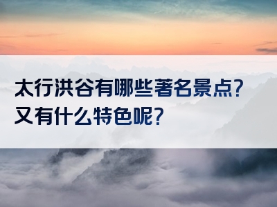 太行洪谷有哪些著名景点？又有什么特色呢？