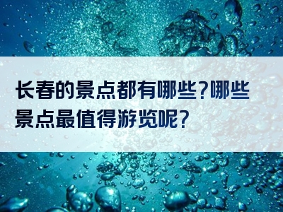 长春的景点都有哪些？哪些景点最值得游览呢？