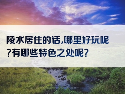 陵水居住的话，哪里好玩呢？有哪些特色之处呢？