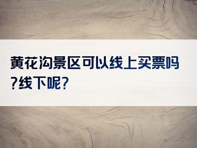 黄花沟景区可以线上买票吗？线下呢？