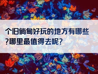 个旧倘甸好玩的地方有哪些？哪里最值得去呢？