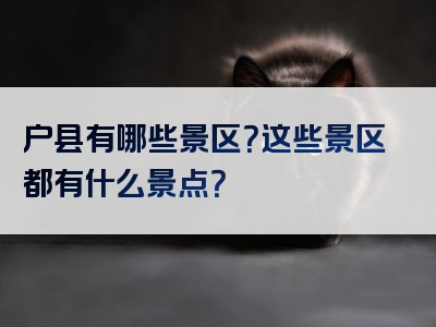户县有哪些景区？这些景区都有什么景点？