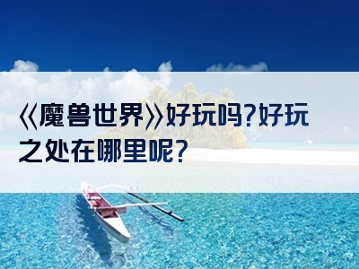 《魔兽世界》好玩吗？好玩之处在哪里呢？