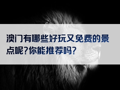 澳门有哪些好玩又免费的景点呢？你能推荐吗？