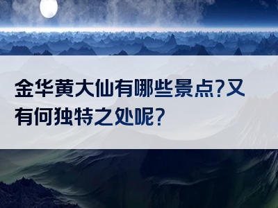 金华黄大仙有哪些景点？又有何独特之处呢？