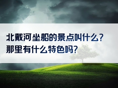 北戴河坐船的景点叫什么？那里有什么特色吗？