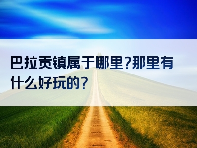 巴拉贡镇属于哪里？那里有什么好玩的？